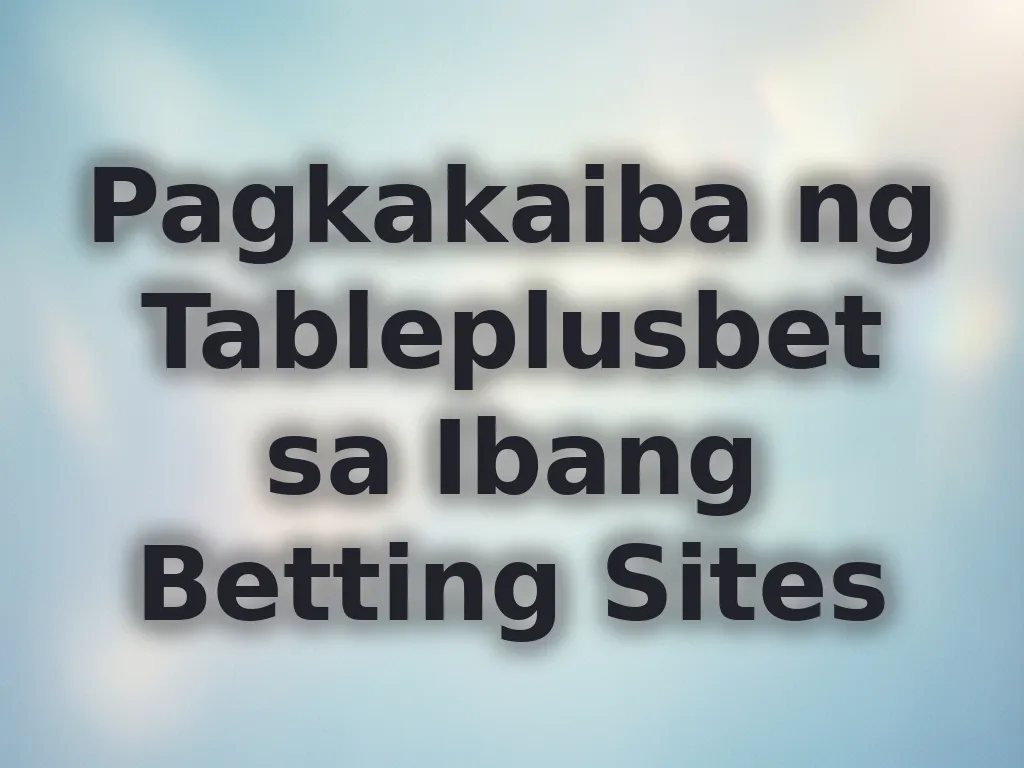 Pagkakaiba ng Tableplusbet sa Iba